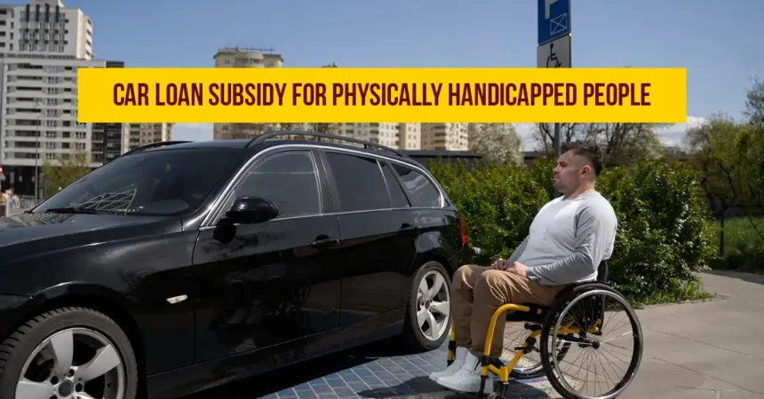 Car Loan Subsidy For Physically Handicapped People